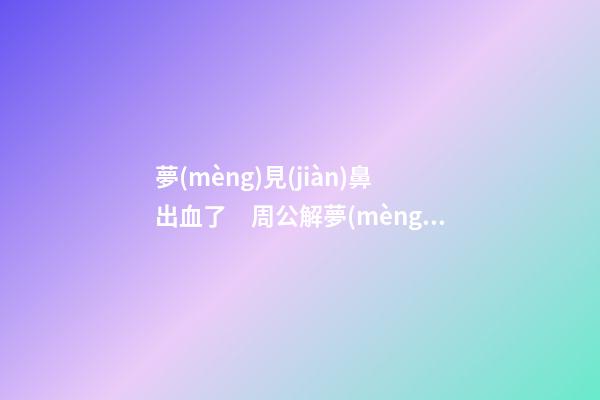 夢(mèng)見(jiàn)鼻出血了　周公解夢(mèng)之夢(mèng)到鼻出血了